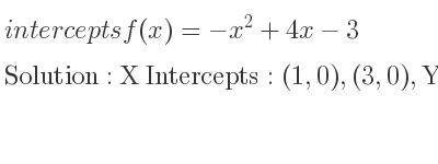 The intercepts of f(x)=-x^2+4x-3 is X Intercepts: (1,0),(3,0),Y Intercepts: (0,-3)